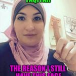 Sarsour  | TAQIYAH; THE REASON I STILL HAVE THIS FACE | image tagged in sarsour | made w/ Imgflip meme maker