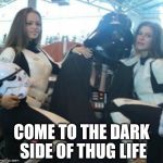 Not Your Father's Pimp | COME TO THE DARK SIDE OF THUG LIFE | image tagged in dark side of thug life,thug life,darth vader approves,darth vader - come to the dark side,the dark side | made w/ Imgflip meme maker