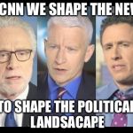 What we do at CNN | AT CNN WE SHAPE THE NEWS; TO SHAPE THE POLITICAL LANDSACAPE | image tagged in cnn,fake news,politics,memes | made w/ Imgflip meme maker