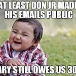 Sinister snickering kid | AT LEAST DON JR MADE HIS EMAILS PUBLIC; HILLARY STILL OWES US 30,000 | image tagged in sinister snickering kid | made w/ Imgflip meme maker
