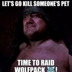 Too soon rancor guy | LET'S GO KILL SOMEONE'S PET; TIME TO RAID WOLFPACK 🐺! | image tagged in too soon rancor guy | made w/ Imgflip meme maker