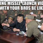 Kim Jong Un Hacking | EDITING MISSLE  LAUNCH VIDEOS WITH YOUR BROS BE LIKE | image tagged in kim jong un hacking | made w/ Imgflip meme maker