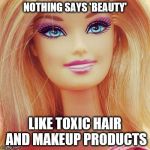Barbiemakeup | NOTHING SAYS 'BEAUTY'; LIKE TOXIC HAIR AND MAKEUP PRODUCTS | image tagged in barbiemakeup | made w/ Imgflip meme maker