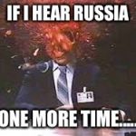 Exploding head | IF I HEAR RUSSIA; ONE MORE TIME..... | image tagged in exploding head | made w/ Imgflip meme maker