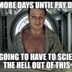 Matt Damon Science The Shit Out Of it | 2 MORE DAYS UNTIL PAY DAY; I'M GOING TO HAVE TO SCIENCE THE HELL OUT OF THIS | image tagged in matt damon science the shit out of it | made w/ Imgflip meme maker