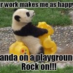 Panda rocking  | Your work makes me as happy as; a panda on a playground!!!   Rock on!!! | image tagged in panda rocking | made w/ Imgflip meme maker