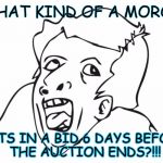 Ebay idiot | WHAT KIND OF A MORON; PUTS IN A BID 6 DAYS BEFORE THE AUCTION ENDS?!!! | image tagged in moron,ebay,online auction,dumbass | made w/ Imgflip meme maker