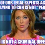 CNN displays the same arrogance and entitlement that sank Hillary | ALL OF OUR LEGAL EXPERTS AGREE THAT LYING TO CNN IS NOT "PERJURY"; AND IS NOT A CRIMINAL OFFENCE | image tagged in cnn sucks,threat to our national secuirty,threat,free speech | made w/ Imgflip meme maker