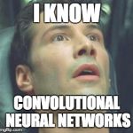 wide eyed neo | I KNOW; CONVOLUTIONAL NEURAL NETWORKS | image tagged in wide eyed neo | made w/ Imgflip meme maker