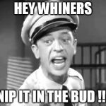 Barney Fife | HEY WHINERS; NIP IT IN THE BUD !!! | image tagged in barney fife | made w/ Imgflip meme maker