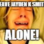 Leave Britney alone | LEAVE JAYDEN K SMITH; ALONE! | image tagged in leave britney alone | made w/ Imgflip meme maker