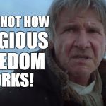 Not how religious freedom works | THAT'S NOT HOW; RELIGIOUS FREEDOM; WORKS! | image tagged in han solo tfa,han solo,memes,religious freedom,not how it works | made w/ Imgflip meme maker