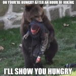 bear hug | OH YOUR'RE HUNGRY AFTER AN HOUR OF HIKING; I'LL SHOW YOU HUNGRY | image tagged in bear hug | made w/ Imgflip meme maker