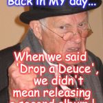 ...Back In My Day  | Back in MY day... When we said    'Drop a Deuce',     we didn't mean releasing a second album ! | image tagged in back in my day | made w/ Imgflip meme maker