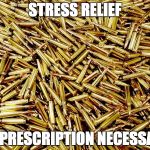 Ammunition | STRESS RELIEF; NO PRESCRIPTION NECESSARY | image tagged in ammunition | made w/ Imgflip meme maker
