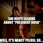 army chick state farm | SHE KEEPS TALKING ABOUT "PRESIDENT BUSH"; WELL, IT'S NANCY PELOSI, SO.... | image tagged in army chick state farm | made w/ Imgflip meme maker
