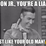 Mr Rogers Flipping the Bird | DON JR., YOU'RE A LIAR; JUST LIKE YOUR OLD MAN!😡 | image tagged in mr rogers flipping the bird | made w/ Imgflip meme maker