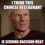 The Raccoon family I used to see all the time digging in the dumpster are AWOL | I THINK THIS CHINESE RESTAURANT; IS SERVING RACCOON MEAT | image tagged in picard_disgusted,memes | made w/ Imgflip meme maker