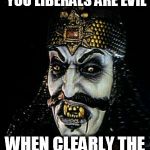 Frustrated | WHEN PEOPLE TELL YOU LIBERALS ARE EVIL; WHEN CLEARLY THE OPPOSITE IS TRUE | image tagged in vlad the vampire,liberals,evil | made w/ Imgflip meme maker