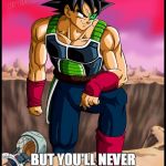 How do I know? I have foresight, son! | I DONT KNOW WHO YOU ARE; BUT YOU'LL NEVER BE MORE BADASS THAN ME | image tagged in memes,dragon ball,bardock | made w/ Imgflip meme maker