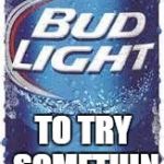 Bud Light Beer | FOR THOSE WITH NO GUTS; TO TRY SOMETHIN DIFFERENT | image tagged in bud light beer | made w/ Imgflip meme maker