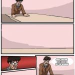 boardroom meeting with no one | OK WE
NEED MORE PEOPLE; RIGHT EVERYONE WAS THROWN OFFF THE WONDOW | image tagged in boardroom meeting with no one | made w/ Imgflip meme maker