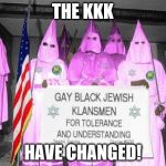 Gay KKK | THE KKK; HAVE CHANGED! | image tagged in gay kkk | made w/ Imgflip meme maker