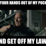 Get Off My Lawn | GET YOUR HANDS OUT OF MY POCKETS; AND GET OFF MY LAWN | image tagged in get off my lawn | made w/ Imgflip meme maker