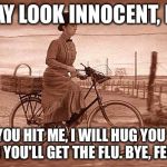 Wicked Witch On Bike | I MAY LOOK INNOCENT, BUT; IF YOU HIT ME, I WILL HUG YOU SO HARD YOU'LL GET THE FLU. BYE, FELICIA! | image tagged in wicked witch on bike | made w/ Imgflip meme maker