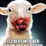 Demonic lamb | MARY HAD A LITTLE LAMB ITS HEART WAS BLACK AS COAL; IT CREPT INTO HER ROOM ONE NIGHT AND ATE HER F**KING SOUL | image tagged in demonic lamb | made w/ Imgflip meme maker