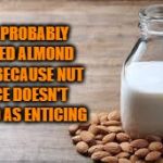 Almond Milk | IT'S PROBABLY CALLED ALMOND MILK BECAUSE NUT JUICE DOESN'T SOUND AS ENTICING | image tagged in almond milk,funny,funny memes,humor | made w/ Imgflip meme maker