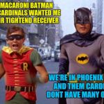The Pheonix Cardinals or the Catholic Church | HOLY MACARONI BATMAN THOSE CARDINALS WANTED ME TO THEIR TIGHTEND RECEIVER; WE'RE IN PHOENIX ROBIN AND THEM CARDINALS DONT HAVE MANY OPTIONS | image tagged in batmanarchives | made w/ Imgflip meme maker