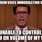 VOICE IMMODULATION SYNDROME | I SUFFER FROM VOICE IMMODULATION SYNDROME; I'M UNABLE TO CONTROL THE PITCH OR VOLUME OF MY VOICE | image tagged in voice immodulation syndrome | made w/ Imgflip meme maker