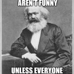 Karl Marx Meme | COMMUNIST MEMES AREN'T FUNNY; UNLESS EVERYONE GETS THEM | image tagged in karl marx meme,communsim,memes,pun,funny,clever | made w/ Imgflip meme maker