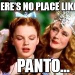 wizard of oz | THERE'S NO PLACE LIKE.... PANTO... | image tagged in wizard of oz | made w/ Imgflip meme maker
