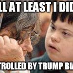 retard | WELL AT LEAST I DIDN'T; GET TROLLED BY TRUMP BIATCH | image tagged in retard | made w/ Imgflip meme maker