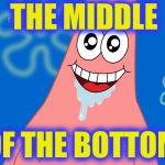 Patrick Drooling Spongebob | THE MIDDLE; OF THE BOTTOM | image tagged in patrick drooling spongebob,memes | made w/ Imgflip meme maker