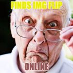 old people | FINDS IMG FLIP; ONLINE | image tagged in old people | made w/ Imgflip meme maker
