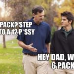 Rich dad and son | A SIX PACK? STEP IT UP TO A 12 P*SSY; HEY DAD, WANNA 6 PACK? | image tagged in rich dad and son | made w/ Imgflip meme maker