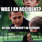 Finding Neverland Meme | WAS I AN ACCIDENT? NO SON, YOU WEREN'T AN ACCIDENT. YOU WERE A DARE. | image tagged in memes,finding neverland | made w/ Imgflip meme maker