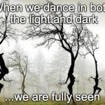 Dancing Trees | When we dance in both the light and dark; ...we are fully seen | image tagged in dancing trees | made w/ Imgflip meme maker
