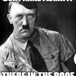 Hilter | DONT ANNE FRANK IT; THERE IN THE ROOF | image tagged in hilter | made w/ Imgflip meme maker