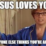honestly | JESUS LOVES YOU; BUT EVERYONE ELSE THINKS YOU'RE AN ASSHOLE | image tagged in honestly | made w/ Imgflip meme maker