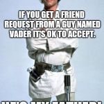 Friend request | IF YOU GET A FRIEND REQUEST FROM A GUY NAMED VADER IT'S OK TO ACCEPT. HE'S MY FATHER! | image tagged in luke skywalker,friend request,darth vader,darth vader luke skywalker | made w/ Imgflip meme maker