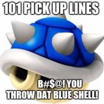 Blue Shell  | 101 PICK UP LINES; B#$@! YOU THROW DAT BLUE SHELL! | image tagged in blue shell | made w/ Imgflip meme maker