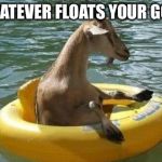 Floating Goat | WHATEVER FLOATS YOUR GOAT | image tagged in floating goat | made w/ Imgflip meme maker