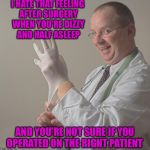 Insane Doctor | I HATE THAT FEELING AFTER SURGERY WHEN YOU'RE DIZZY AND HALF ASLEEP; AND YOU'RE NOT SURE IF YOU OPERATED ON THE RIGHT PATIENT | image tagged in insane doctor | made w/ Imgflip meme maker
