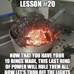 Daily Cooking Lesson | DAILY COOKING LESSON #20; NOW THAT YOU HAVE YOUR 19 RINGS MADE, THIS LAST RING OF POWER WILL RULE THEM ALL. NOW LET'S TURN OFF THE LIGHTS AND IN THE DARKNESS BIND THEM. | image tagged in daily cooking lesson,the one ring | made w/ Imgflip meme maker