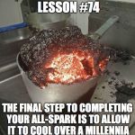 Daily Cooking Lesson | DAILY COOKING LESSON #74; THE FINAL STEP TO COMPLETING YOUR ALL-SPARK IS TO ALLOW IT TO COOL OVER A MILLENNIA INTO A DIAMOND-LIKE CRYSTAL | image tagged in daily cooking lesson,creating an all-spark | made w/ Imgflip meme maker