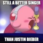Mike Kirby | STILL A BETTER SINGER; THAN JUSTIN BIEBER | image tagged in mike kirby,kirby sucks,memes,nintendo,music | made w/ Imgflip meme maker